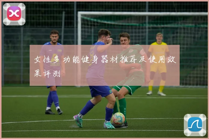 女性多功能健身器材推荐及使用效果评测
