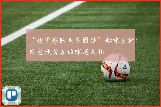 “德甲球队关系图谱”趣味分析：肉包梗背后的球迷文化