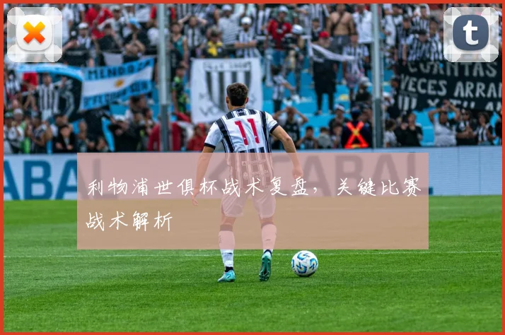 利物浦世俱杯战术复盘，关键比赛战术解析