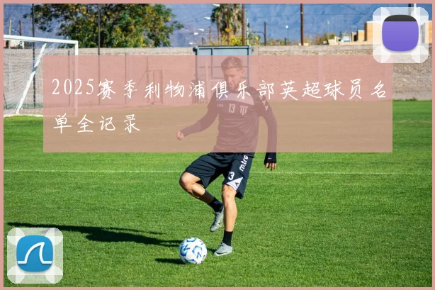 2025赛季利物浦俱乐部英超球员名单全记录
