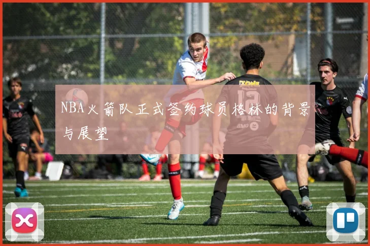 NBA火箭队正式签约球员格林的背景与展望