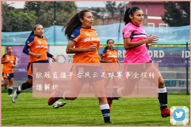 欧冠直播平台风云足球赛事全程转播解析