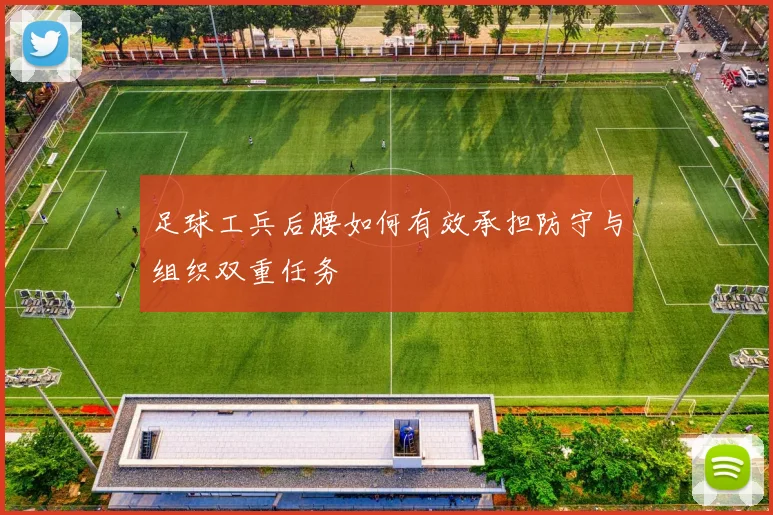 足球工兵后腰如何有效承担防守与组织双重任务