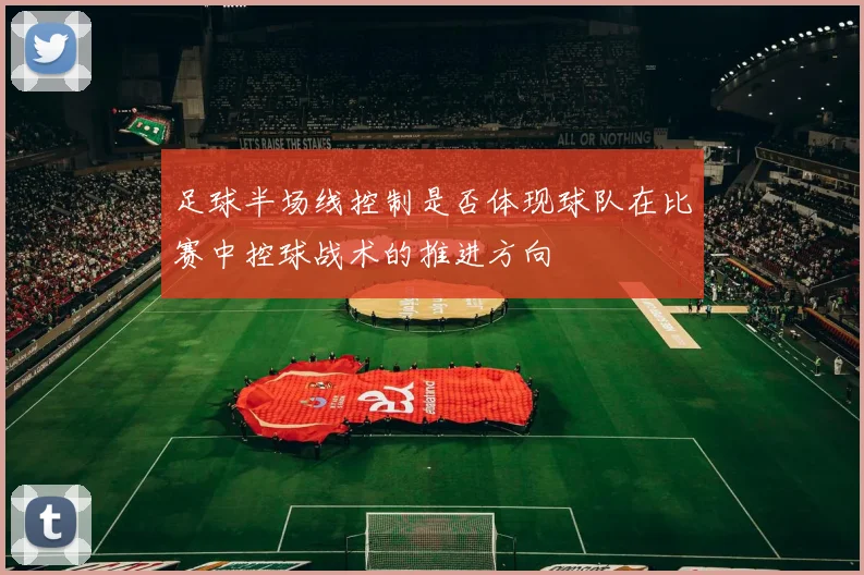 足球半场线控制是否体现球队在比赛中控球战术的推进方向