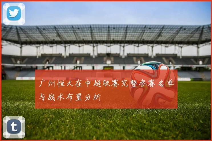 广州恒大在中超联赛完整参赛名单与战术布置分析