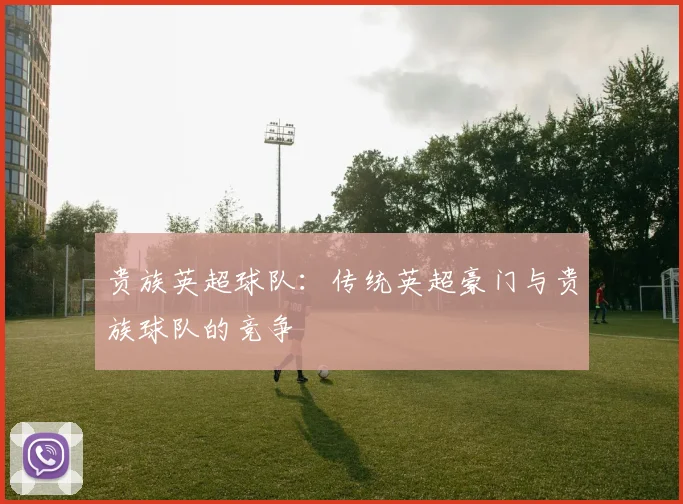 贵族英超球队：传统英超豪门与贵族球队的竞争