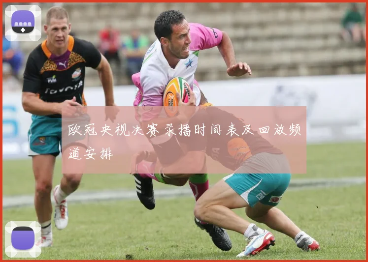 欧冠央视决赛录播时间表及回放频道安排