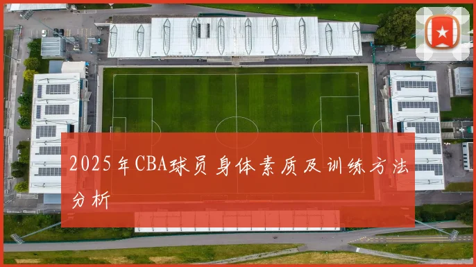 2025年CBA球员身体素质及训练方法分析