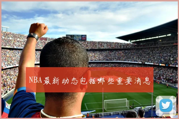 NBA最新动态包括哪些重要消息