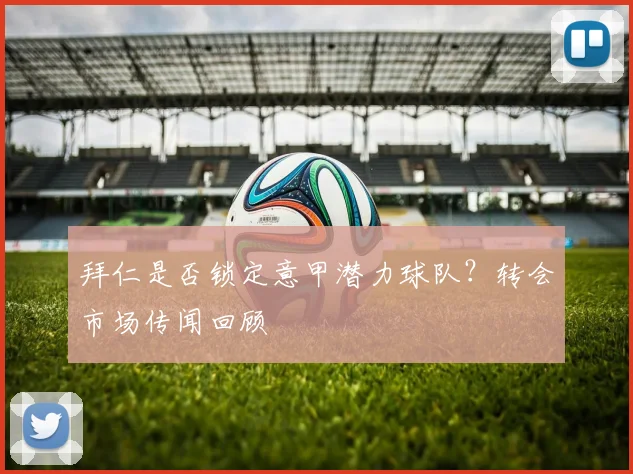 拜仁是否锁定意甲潜力球队？转会市场传闻回顾