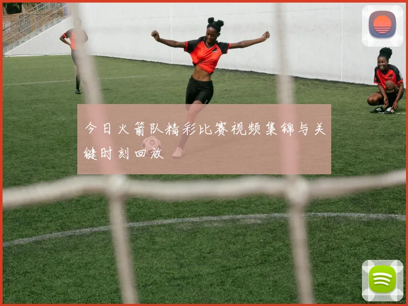 今日火箭队精彩比赛视频集锦与关键时刻回放