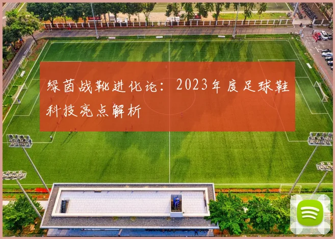 绿茵战靴进化论：2023年度足球鞋科技亮点解析