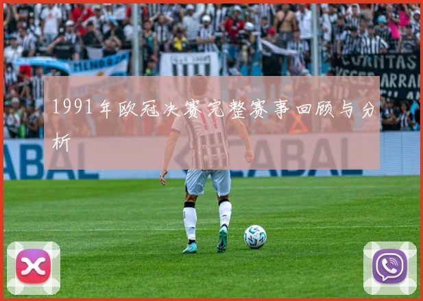 1991年欧冠决赛完整赛事回顾与分析